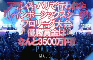 【R6S日記③】頂点を決める世界大会「SIX MAJOR PARIS」開催!!