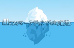 【AIによって自動化される仕事②】これからのマーケティングとセールスのあり方