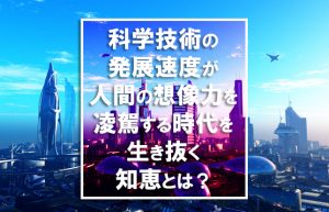 【AIがもたらす未来の姿①】これからの時代をどう生きていくべきか？