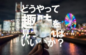 【趣味を探して三千里…】解決のめどすら立たない『趣味がない問題』に進展アリ？